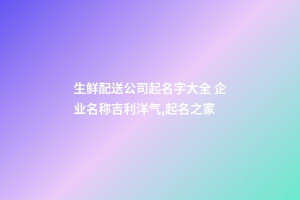 生鲜配送公司起名字大全 企业名称吉利洋气,起名之家-第1张-公司起名-玄机派